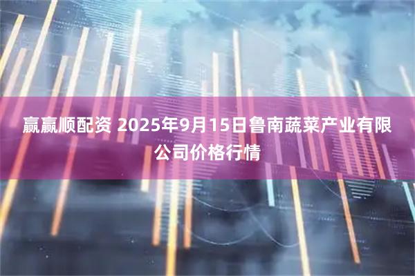 赢赢顺配资 2025年9月15日鲁南蔬菜产业有限公司价格行情