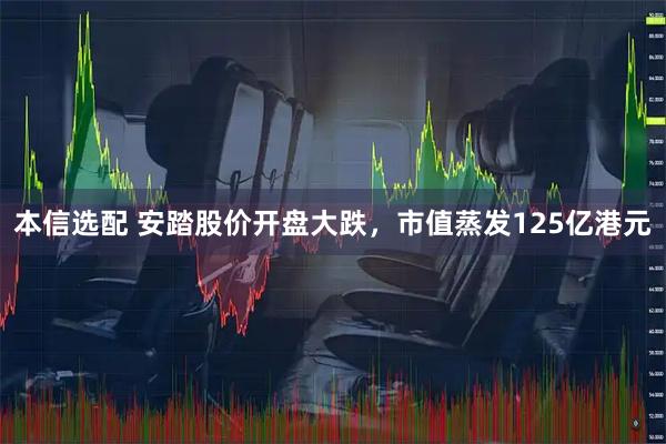 本信选配 安踏股价开盘大跌，市值蒸发125亿港元