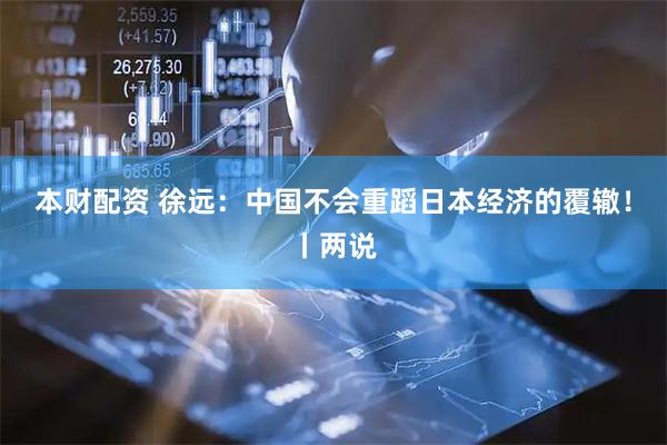 本财配资 徐远：中国不会重蹈日本经济的覆辙！丨两说
