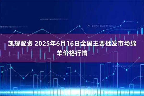 凯耀配资 2025年6月16日全国主要批发市场绵羊价格行情