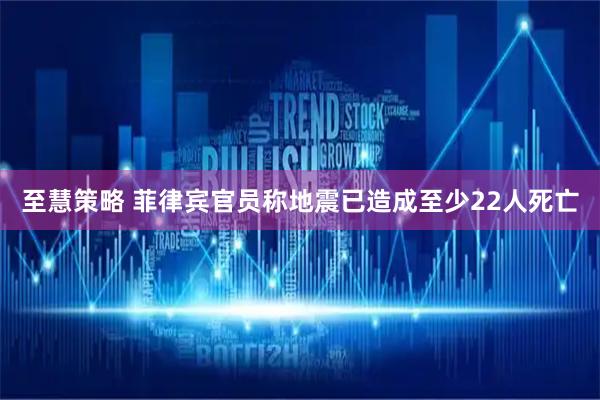 至慧策略 菲律宾官员称地震已造成至少22人死亡
