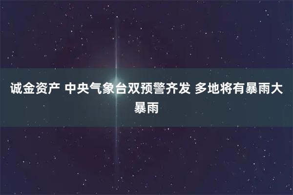 诚金资产 中央气象台双预警齐发 多地将有暴雨大暴雨