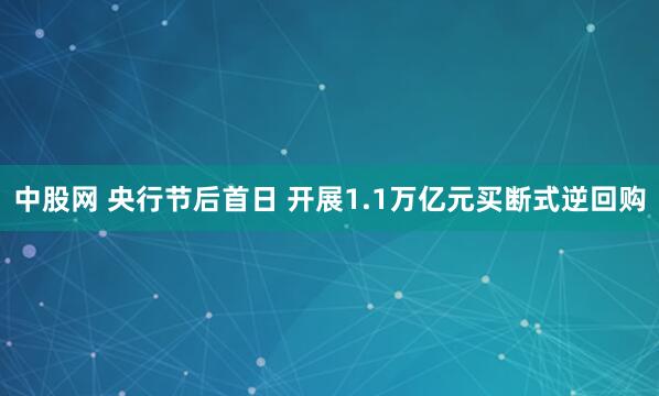 中股网 央行节后首日 开展1.1万亿元买断式逆回购