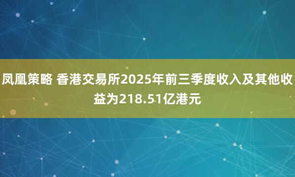 凤凰策略 香港交易所2025年前三季度收入及其他收益为218.51亿港元