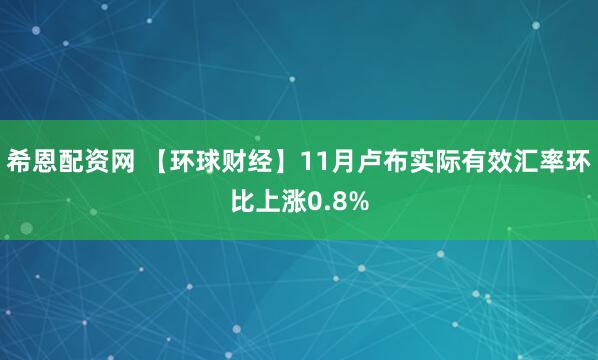 希恩配资网 【环球财经】11月卢布实际有效汇率环比上涨0.8%