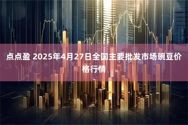 点点盈 2025年4月27日全国主要批发市场豌豆价格行情