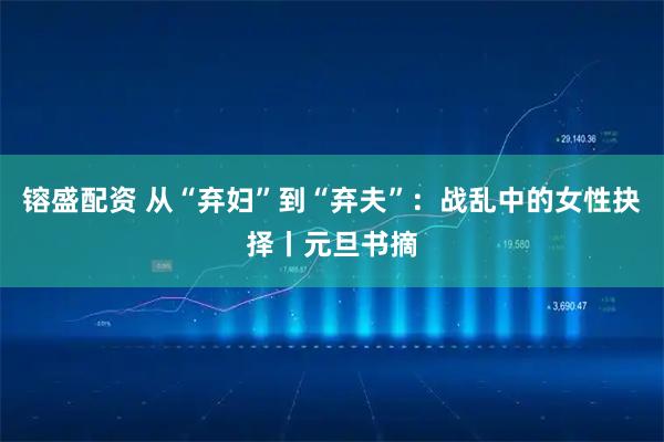 镕盛配资 从“弃妇”到“弃夫”：战乱中的女性抉择丨元旦书摘