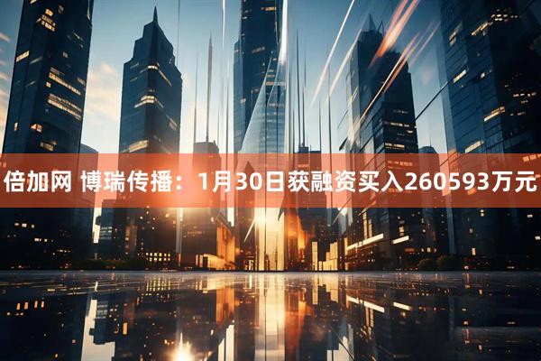 倍加网 博瑞传播：1月30日获融资买入260593万元