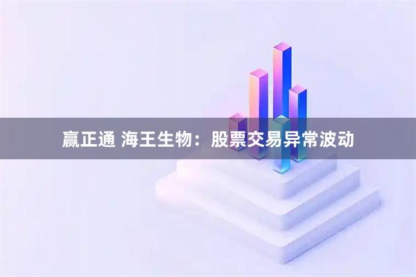 赢正通 海王生物：股票交易异常波动