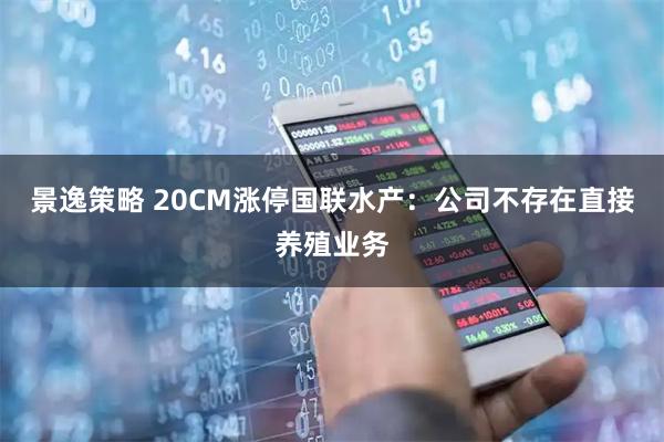 景逸策略 20CM涨停国联水产：公司不存在直接养殖业务
